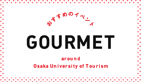おすすめのイベント GOURMET around Osaka University of Tourism