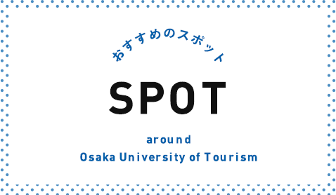 おすすめのスポット SPOT around Osaka University of Tourism